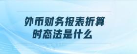 外幣財務報表折算時態(tài)法是什么