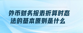 外幣財務報表折算時態(tài)法的基本原則是什么