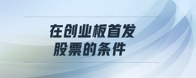在創(chuàng)業(yè)板首發(fā)股票的條件