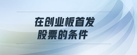 在創(chuàng)業(yè)板首發(fā)股票的條件