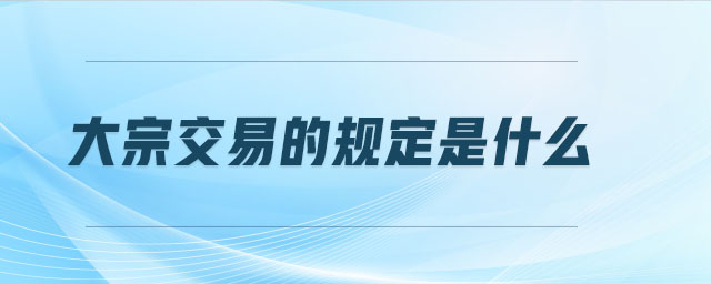 大宗交易的規(guī)定是什么