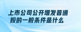 上市公司公開增發(fā)普通股的一般條件是什么