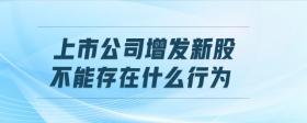 上市公司增發(fā)新股不能存在什么行為
