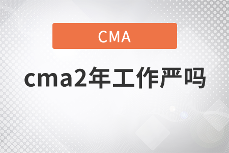 cma2年工作嚴嗎