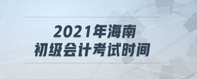 2021年海南初級會計考試時間