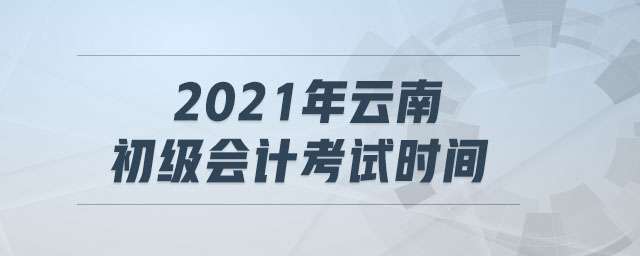 2021年云南初級會計考試時間