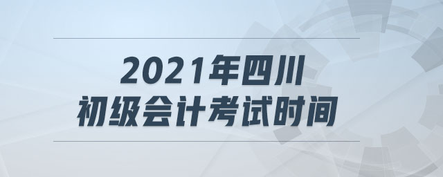 2021年四川初級會計考試時間