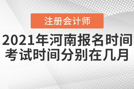 2021年河南注會(huì)報(bào)名時(shí)間及考試時(shí)間分別在幾月？