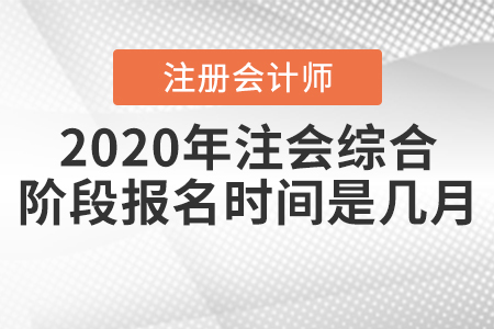 2020年注會(huì)綜合階段報(bào)名時(shí)間是幾月？