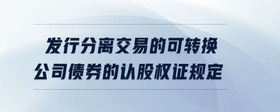 發(fā)行分離交易的可轉(zhuǎn)換公司債券的認(rèn)股權(quán)證規(guī)定