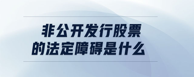 非公開(kāi)發(fā)行股票的法定障礙是什么
