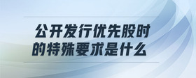 公開發(fā)行優(yōu)先股時(shí)的特殊要求是什么