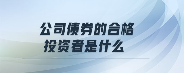 公司債券的合格投資者是什么
