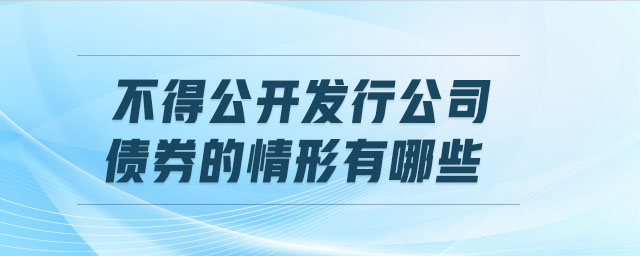 不得公開發(fā)行公司債券的情形有哪些