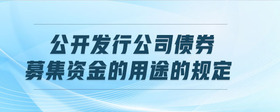 公開發(fā)行公司債券募集資金的用途的規(guī)定