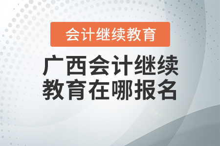 2020年廣西會(huì)計(jì)繼續(xù)教育在哪里報(bào)名？