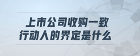 上市公司收購一致行動人的界定是什么