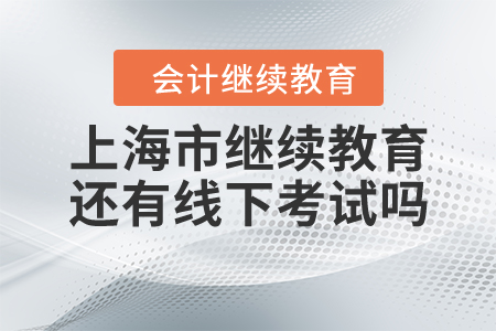 上海市繼續(xù)教育還有線下考試嗎？