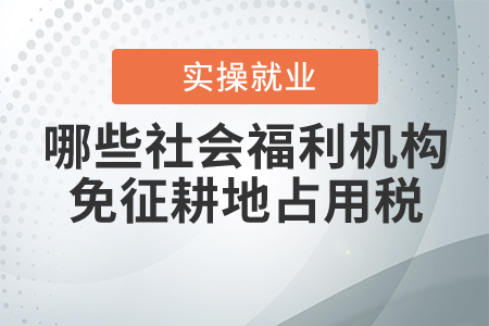 哪些社會(huì)福利機(jī)構(gòu)免征耕地占用稅？