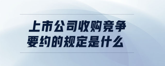 上市公司收購競爭要約的規(guī)定是什么