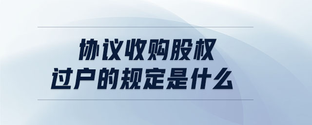 協(xié)議收購股權(quán)過戶的規(guī)定是什么