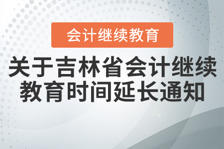 關(guān)于吉林省會(huì)計(jì)繼續(xù)教育時(shí)間延長(zhǎng)通知！