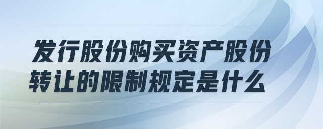 發(fā)行股份購(gòu)買(mǎi)資產(chǎn)股份轉(zhuǎn)讓的限制規(guī)定是什么