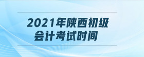 2021年陜西初級會計考試時間