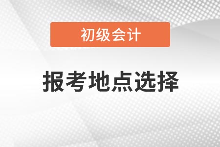 2021年浙江初級會計考試報考地點(diǎn)如何選擇？