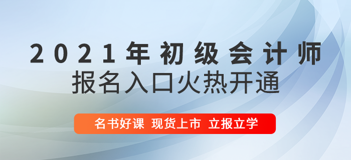 2021年初級會計報名入口火爆開啟，5大驚喜福利助陣高效通關(guān)！