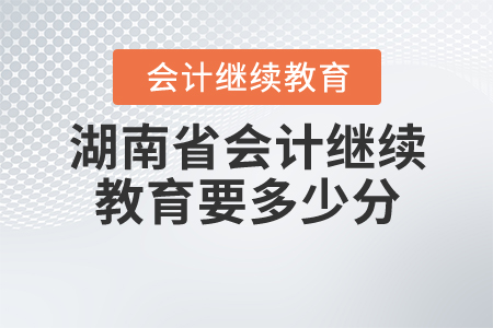 2020湖南會(huì)計(jì)繼續(xù)教育要多少學(xué)分？