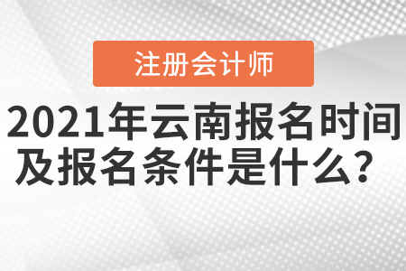 2021年云南注冊會計師報名時間及報名條件是什么？