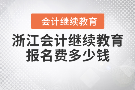 浙江會計(jì)繼續(xù)教育報(bào)名費(fèi)多少錢？