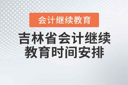 吉林會(huì)計(jì)繼續(xù)教育時(shí)間安排