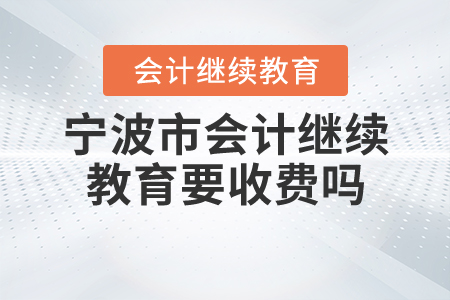 寧波會(huì)計(jì)繼續(xù)教育要收費(fèi)嗎？
