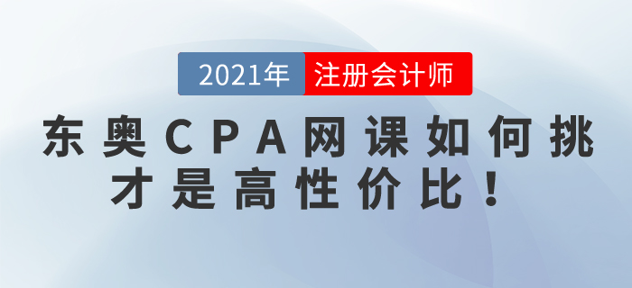 2021東奧CPA網(wǎng)課如何挑選，才是高性價比??！