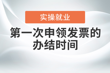第一次申領(lǐng)發(fā)票的辦結(jié)時間