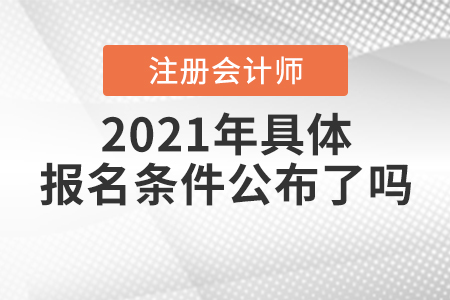 2021年注冊會計(jì)師具體報(bào)名條件公布了嗎？