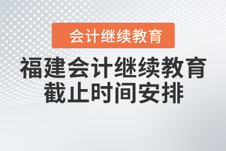 福建會(huì)計(jì)繼續(xù)教育截止時(shí)間安排