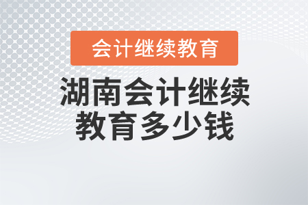 湖南會計繼續(xù)教育多少錢？