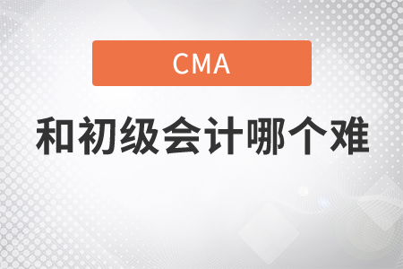 cma和初級(jí)會(huì)計(jì)哪個(gè)難