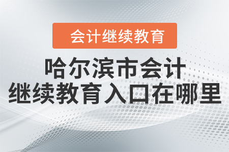 哈爾濱市會(huì)計(jì)繼續(xù)教育入口在哪里？