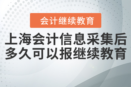 上海會計(jì)人員信息采集后多久可以報(bào)繼續(xù)教育？