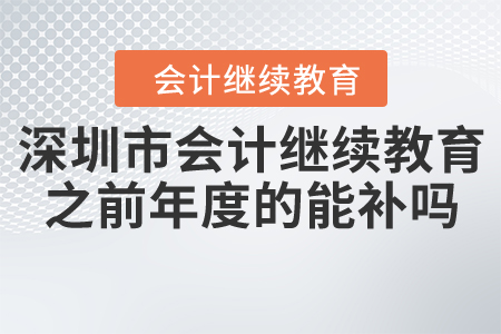 廣東省深圳市會計(jì)繼續(xù)教育之前年度的能補(bǔ)嗎？