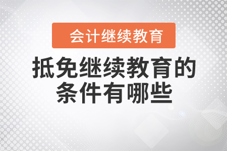 抵免繼續(xù)教育的條件有哪些？