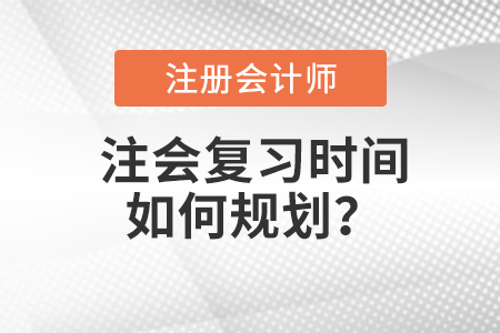 注會(huì)復(fù)習(xí)時(shí)間如何規(guī)劃？