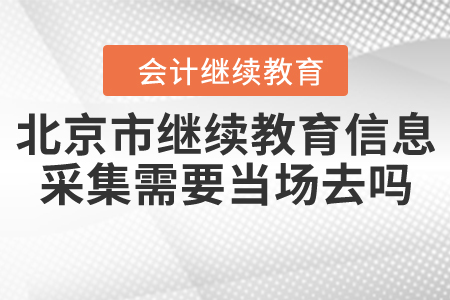 北京市繼續(xù)教育信息采集需要當(dāng)場去嗎？