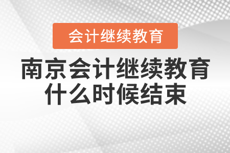南京會(huì)計(jì)繼續(xù)教育什么時(shí)候結(jié)束？