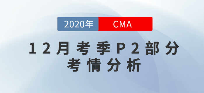 20年12月CMA考試P2部分考情分析新鮮出爐！快來關(guān)注！