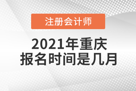 2021年重慶注冊會計(jì)師報(bào)名時(shí)間是幾月？